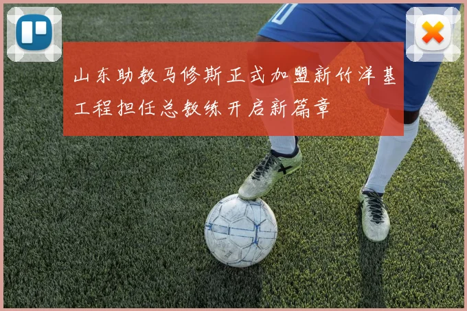 山东助教马修斯正式加盟新竹洋基工程担任总教练开启新篇章