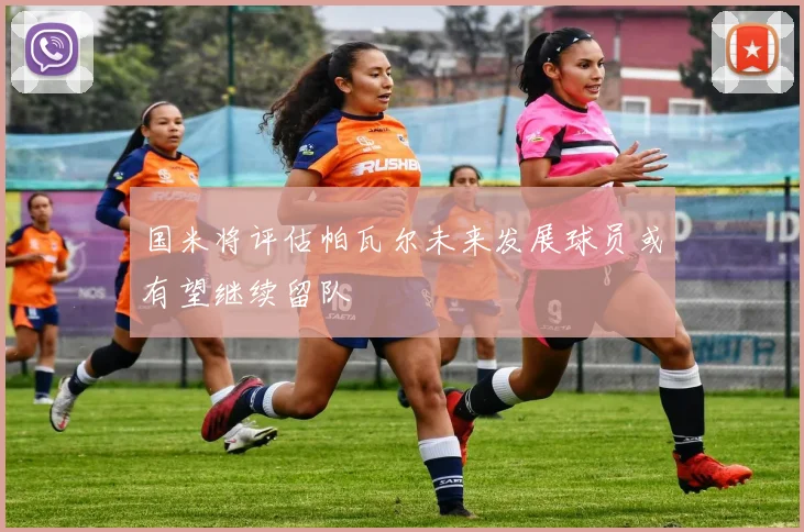 国米将评估帕瓦尔未来发展球员或有望继续留队