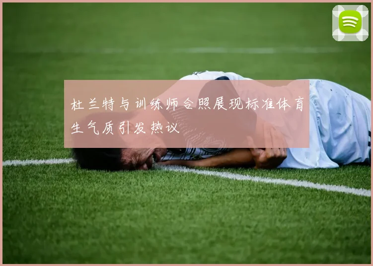 杜兰特与训练师合照展现标准体育生气质引发热议