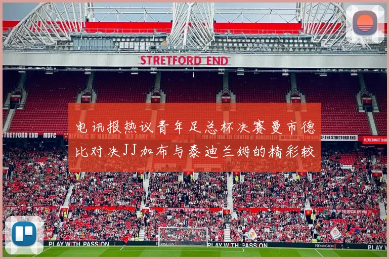 电讯报热议青年足总杯决赛曼市德比对决JJ加布与泰迪兰姆的精彩较量