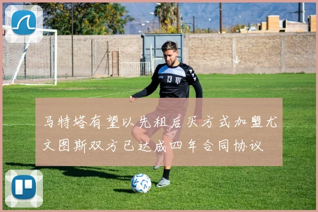 马特塔有望以先租后买方式加盟尤文图斯双方已达成四年合同协议