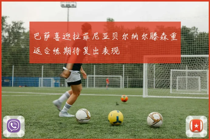 巴萨喜迎拉菲尼亚贝尔纳尔滕森重返合练期待复出表现