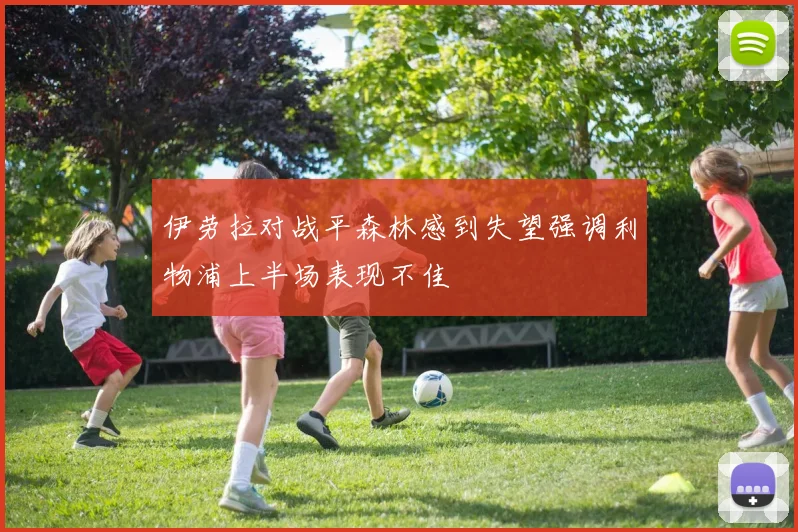 伊劳拉对战平森林感到失望强调利物浦上半场表现不佳