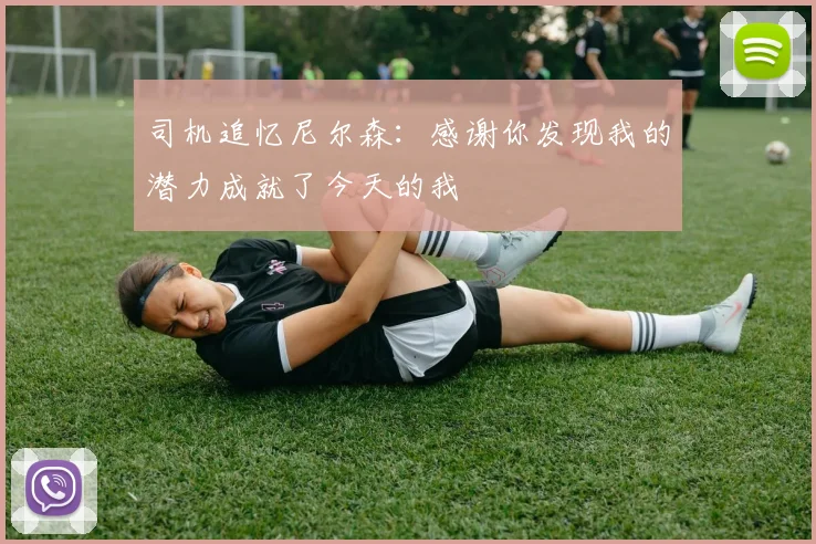 司机追忆尼尔森：感谢你发现我的潜力成就了今天的我
