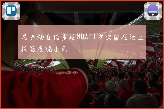 尼克杨自信重返NBA41岁仍能在场上投篮表现出色