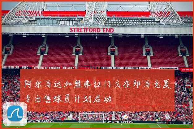 阿尔马达加盟弗拉门戈在即马竞夏季出售球员计划启动
