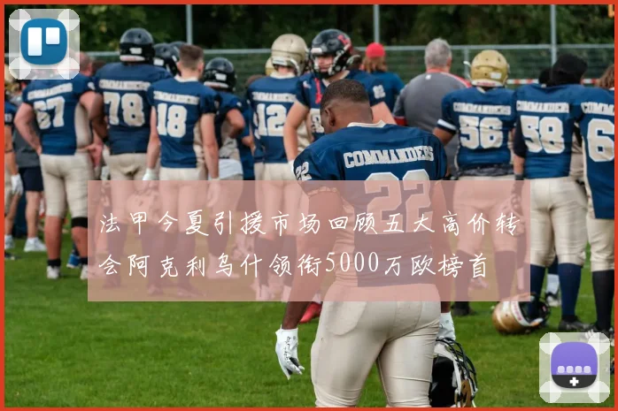 法甲今夏引援市场回顾五大高价转会阿克利乌什领衔5000万欧榜首