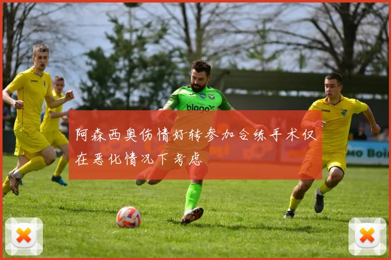 阿森西奥伤情好转参加合练手术仅在恶化情况下考虑