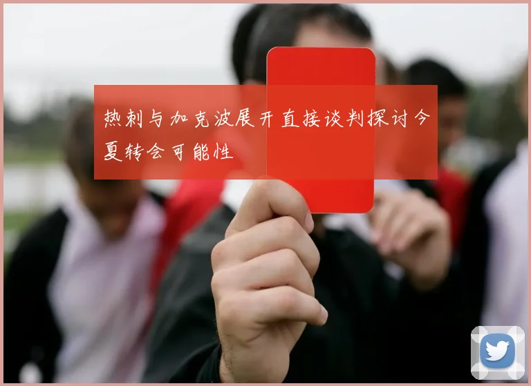 热刺与加克波展开直接谈判探讨今夏转会可能性