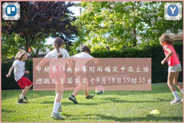 中超第18轮补赛时间确定申花主场迎战北京国安定于8月18日19时35分