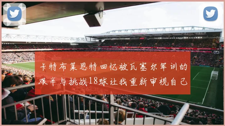 卡特布莱恩特回忆被瓦塞尔军训的艰辛与挑战18球让我重新审视自己的职业生涯