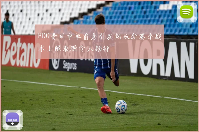 EDG青训中单首秀引发热议新赛季战术上限表现令人期待